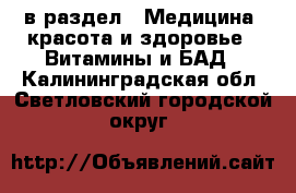  в раздел : Медицина, красота и здоровье » Витамины и БАД . Калининградская обл.,Светловский городской округ 